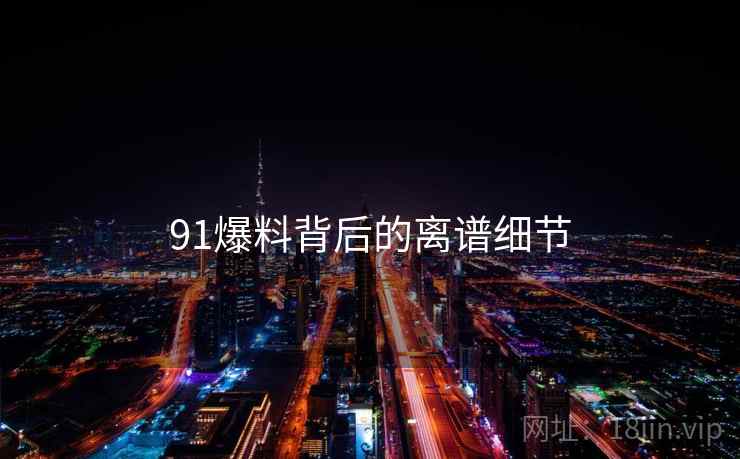 91爆料背后的离谱细节