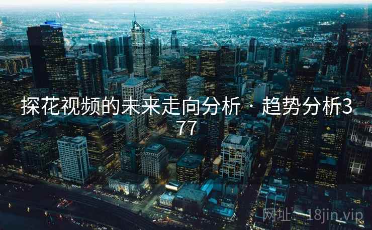 探花视频的未来走向分析 · 趋势分析377  第2张