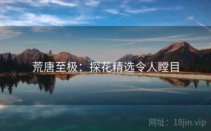 荒唐至极：探花精选令人瞠目