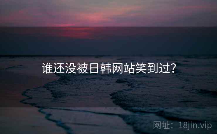 谁还没被日韩网站笑到过？  第2张