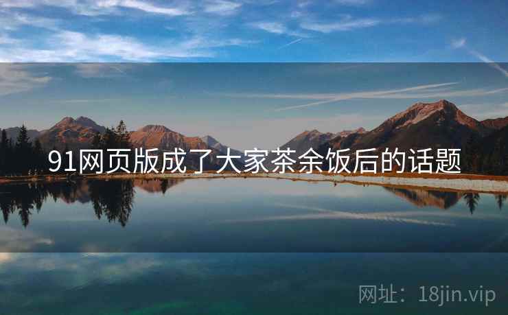 91网页版成了大家茶余饭后的话题