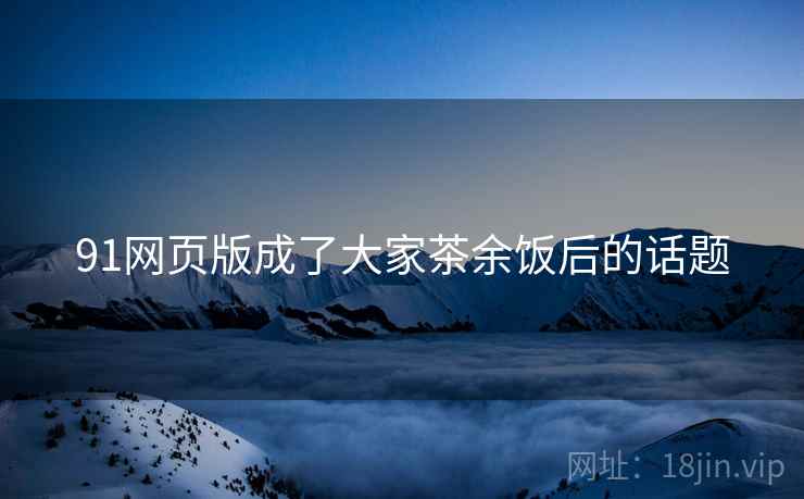 91网页版成了大家茶余饭后的话题