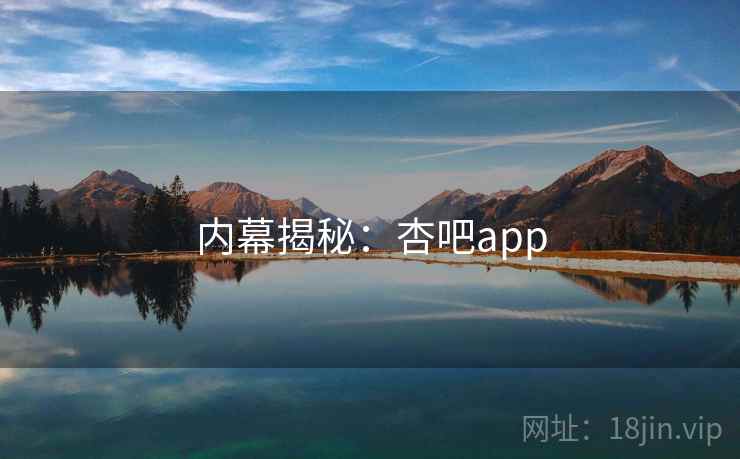 内幕揭秘：杏吧app