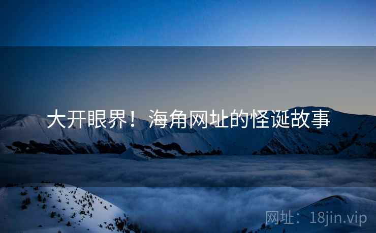 大开眼界！海角网址的怪诞故事