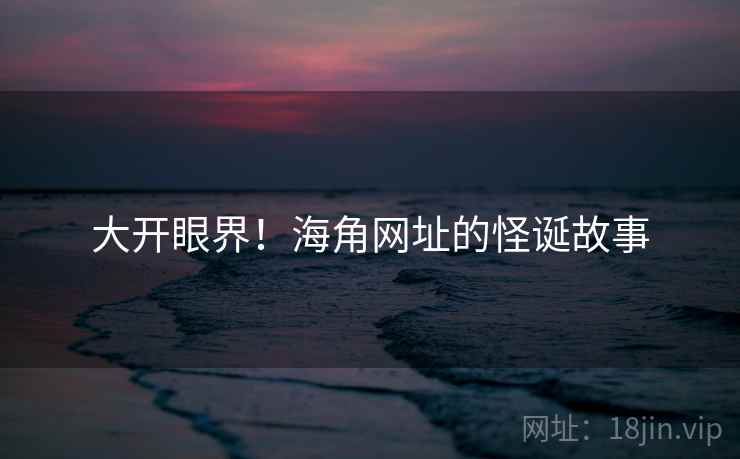 大开眼界！海角网址的怪诞故事  第2张