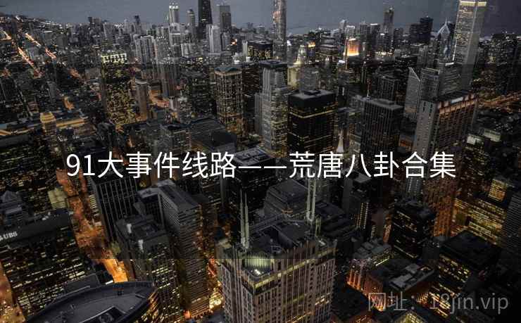 91大事件线路——荒唐八卦合集  第2张