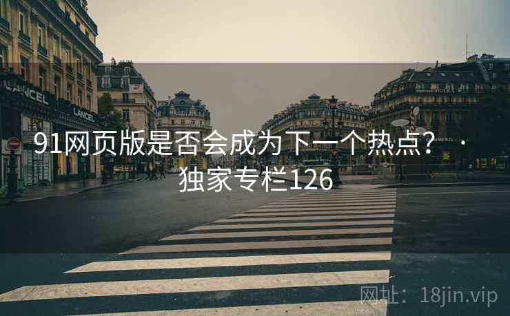 91网页版是否会成为下一个热点？ · 独家专栏126