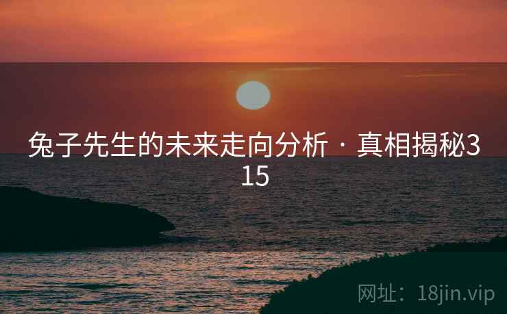 兔子先生的未来走向分析 · 真相揭秘315