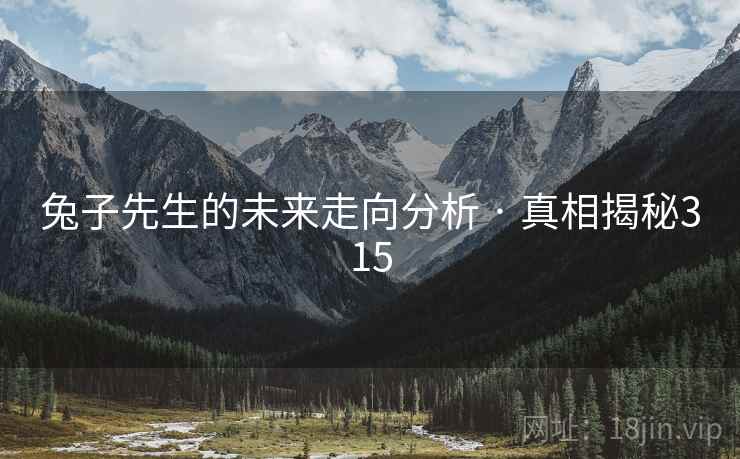 兔子先生的未来走向分析 · 真相揭秘315  第2张
