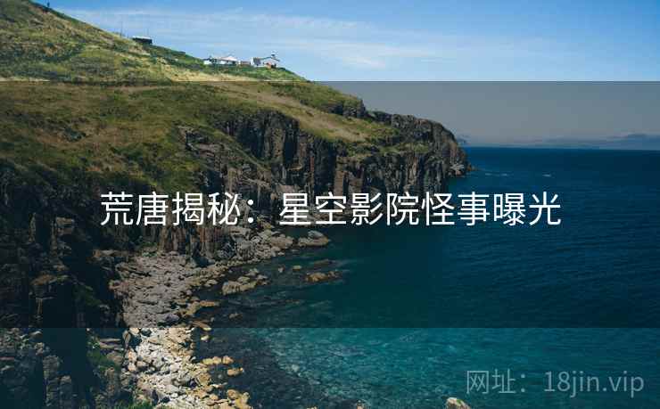 荒唐揭秘：星空影院怪事曝光