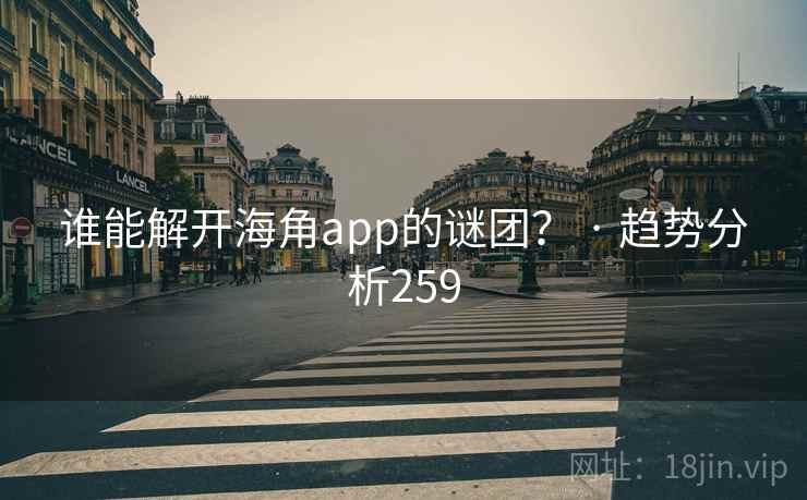 谁能解开海角app的谜团？ · 趋势分析259