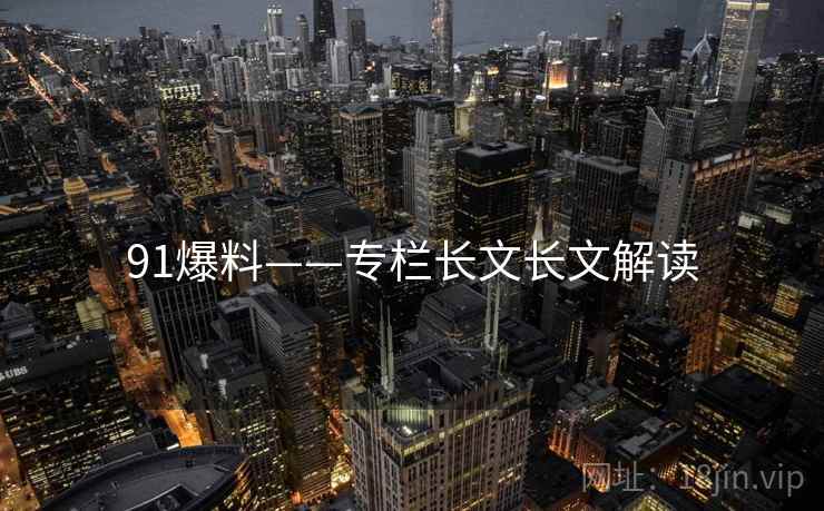 91爆料——专栏长文长文解读
