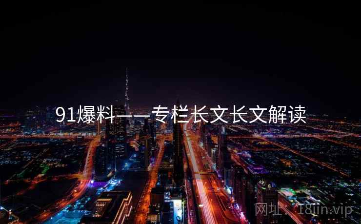 91爆料——专栏长文长文解读