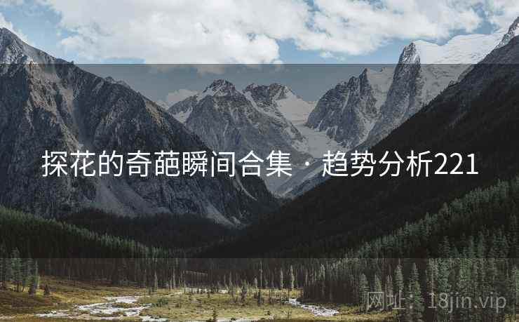 探花的奇葩瞬间合集 · 趋势分析221