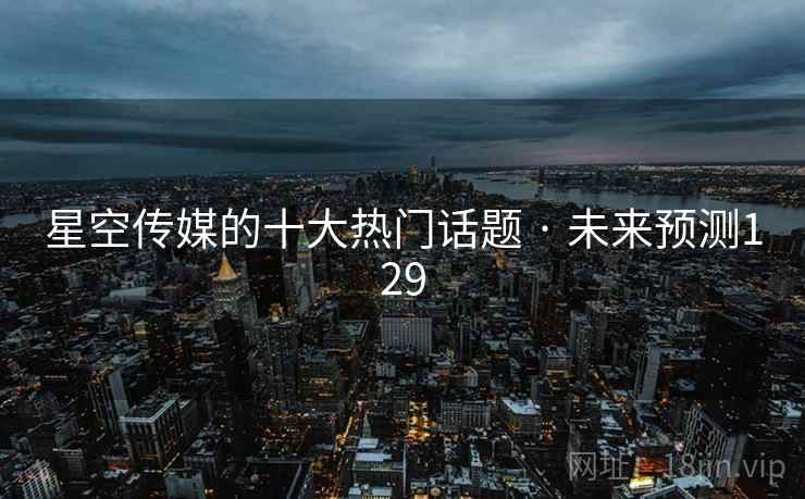 星空传媒的十大热门话题 · 未来预测129