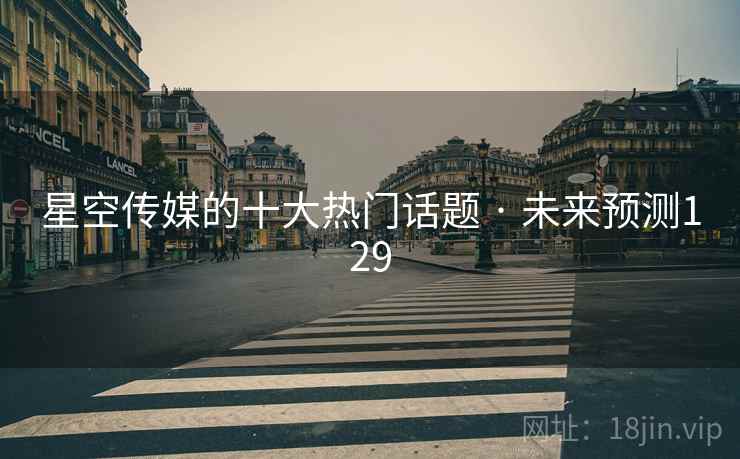 星空传媒的十大热门话题 · 未来预测129