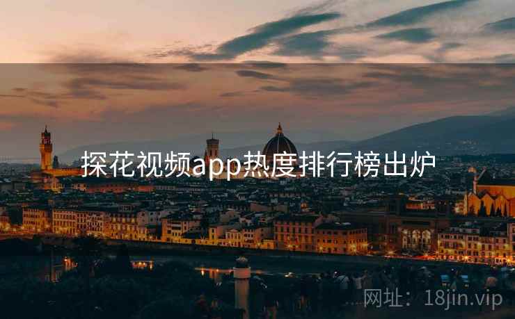 探花视频app热度排行榜出炉