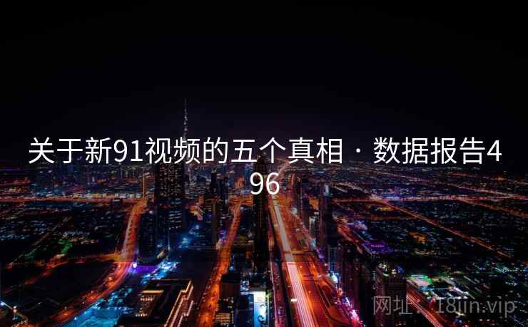 关于新91视频的五个真相 · 数据报告496