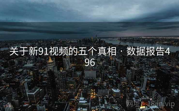 关于新91视频的五个真相 · 数据报告496