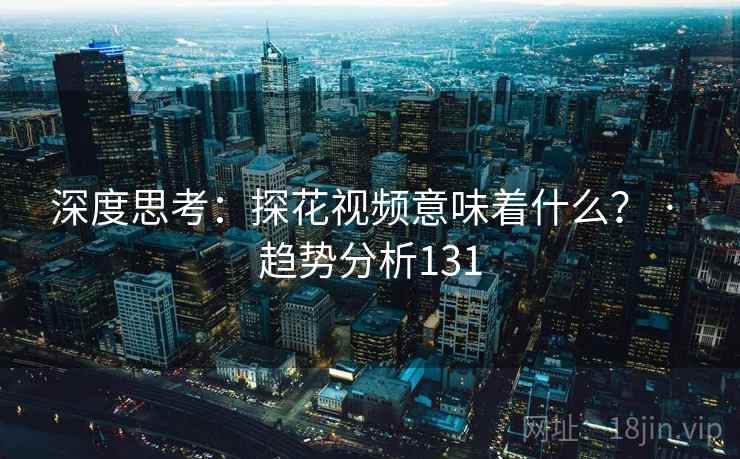 深度思考：探花视频意味着什么？ · 趋势分析131
