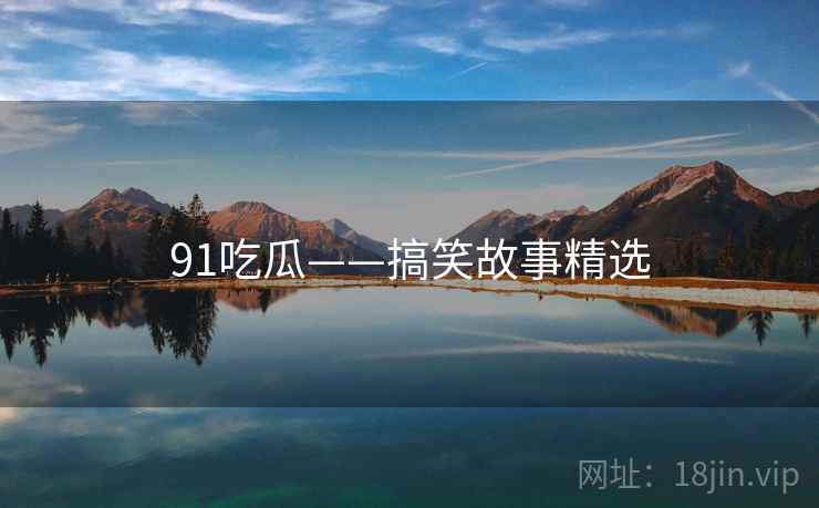 91吃瓜——搞笑故事精选