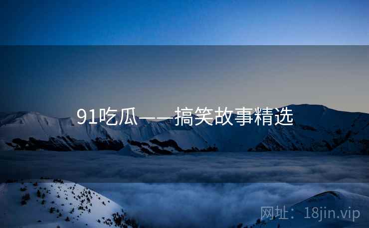 91吃瓜——搞笑故事精选