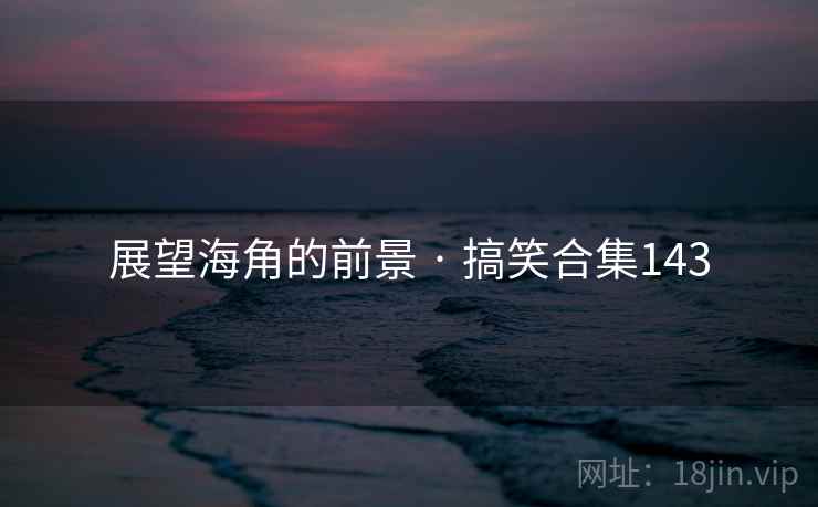 展望海角的前景 · 搞笑合集143