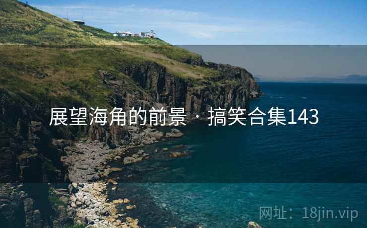 展望海角的前景 · 搞笑合集143