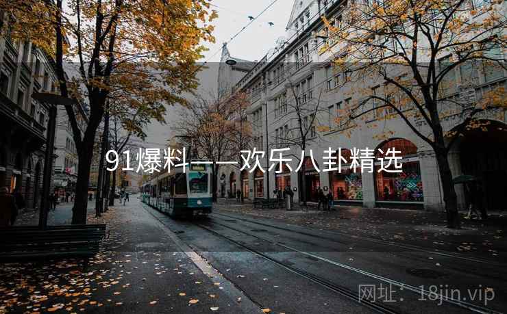 91爆料——欢乐八卦精选