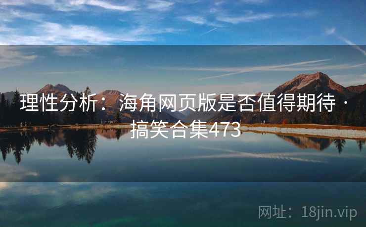 理性分析：海角网页版是否值得期待 · 搞笑合集473