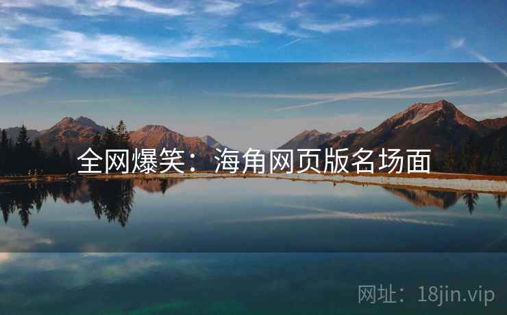 全网爆笑：海角网页版名场面