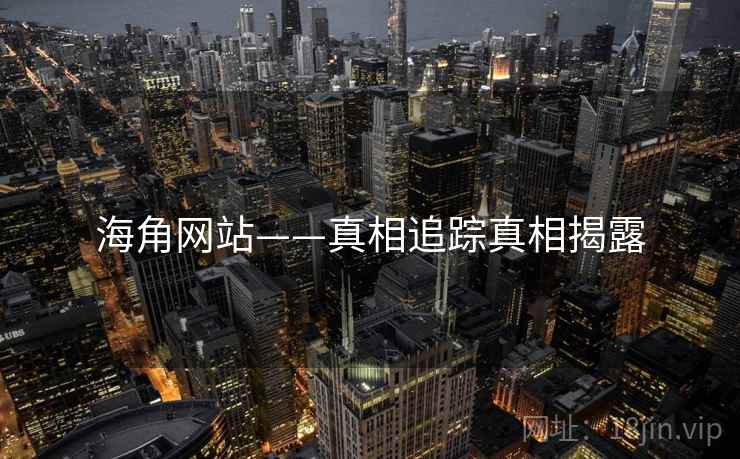 海角网站——真相追踪真相揭露