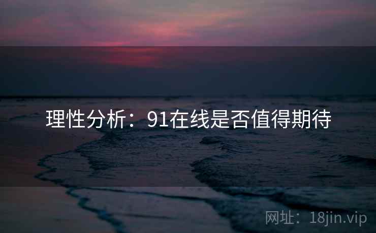 理性分析：91在线是否值得期待