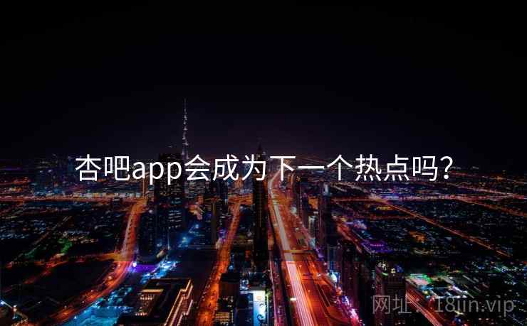 杏吧app会成为下一个热点吗？