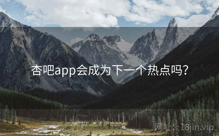 杏吧app会成为下一个热点吗？