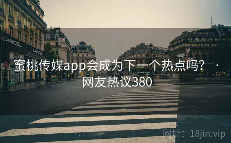 蜜桃传媒app会成为下一个热点吗？ · 网友热议380