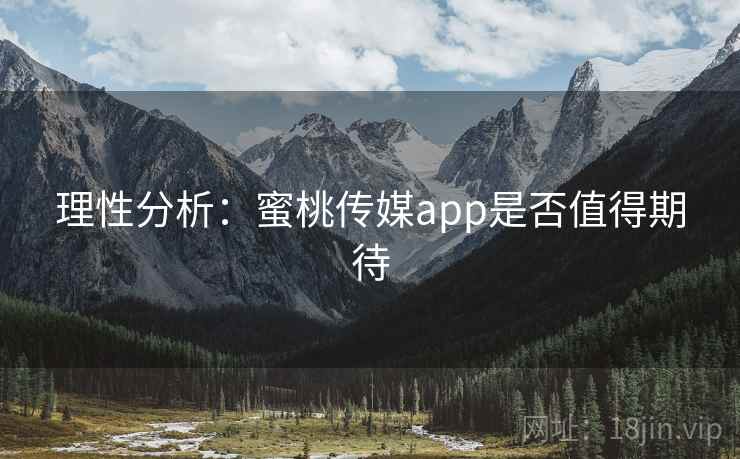 理性分析：蜜桃传媒app是否值得期待