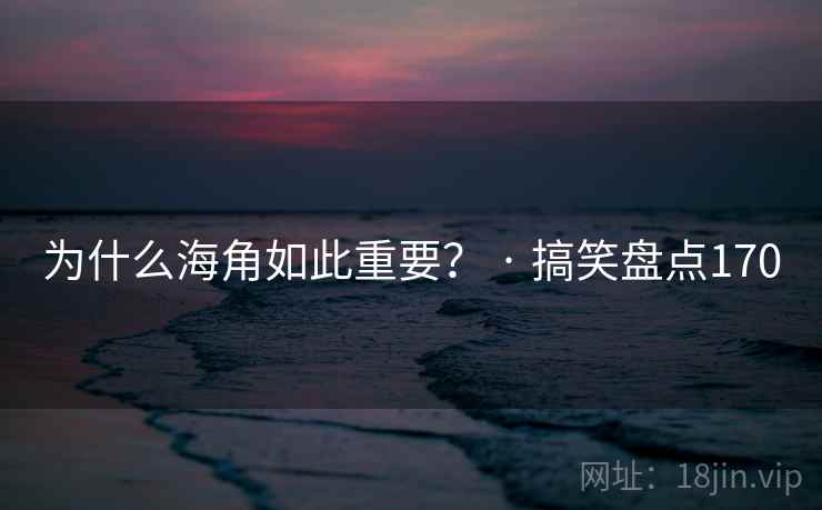 为什么海角如此重要？ · 搞笑盘点170