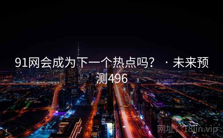 91网会成为下一个热点吗？ · 未来预测496