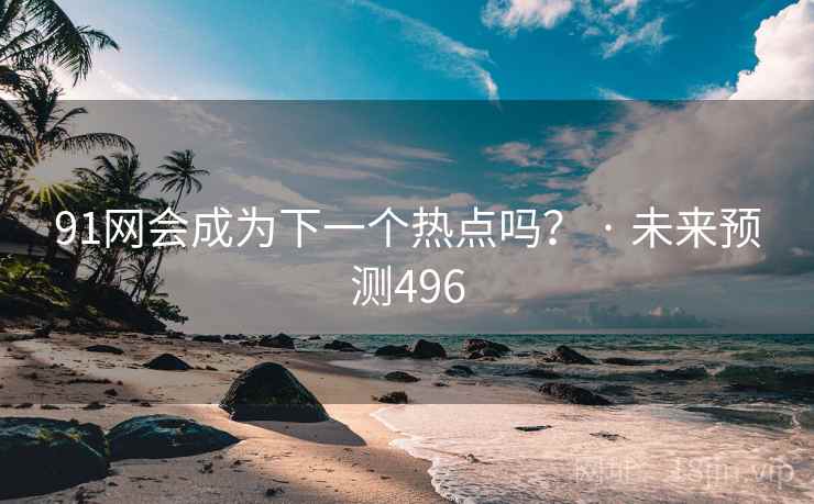 91网会成为下一个热点吗？ · 未来预测496