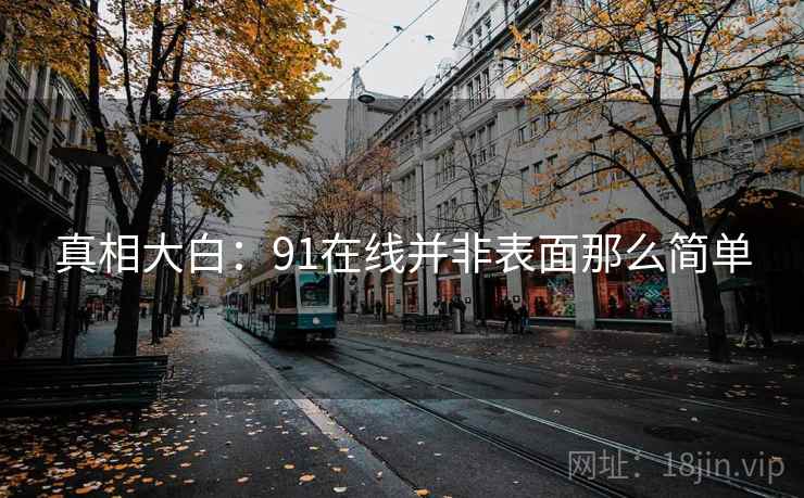真相大白：91在线并非表面那么简单