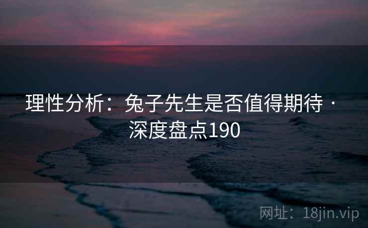 理性分析：兔子先生是否值得期待 · 深度盘点190