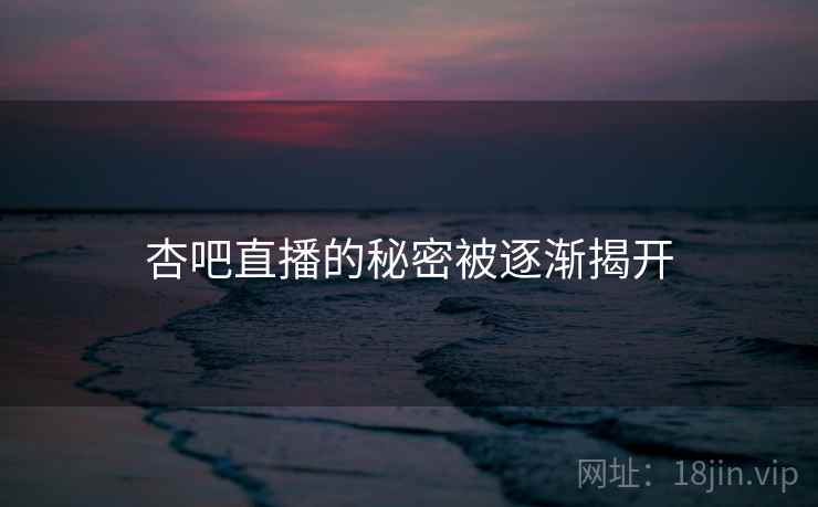 杏吧直播的秘密被逐渐揭开