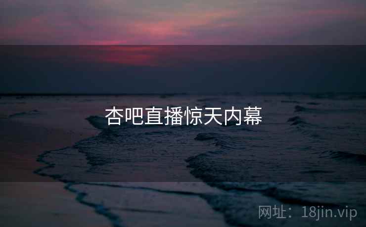 杏吧直播惊天内幕