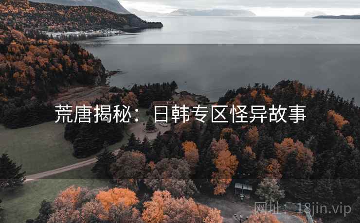 荒唐揭秘：日韩专区怪异故事