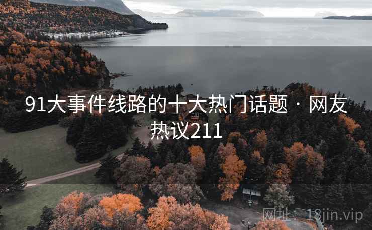 91大事件线路的十大热门话题 · 网友热议211