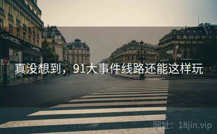 真没想到，91大事件线路还能这样玩