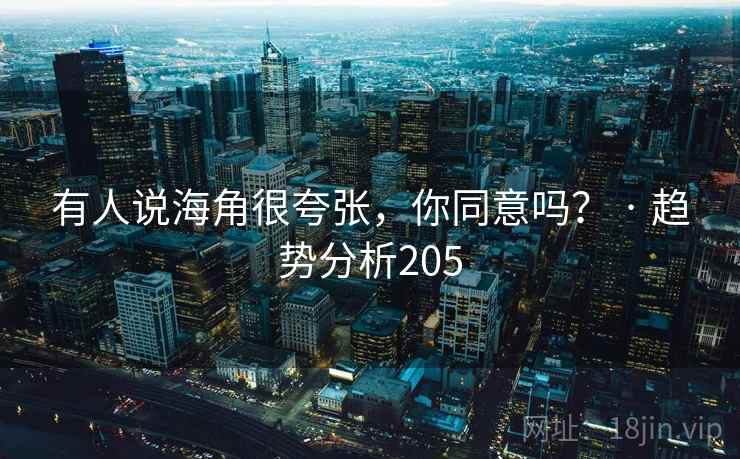 有人说海角很夸张，你同意吗？ · 趋势分析205