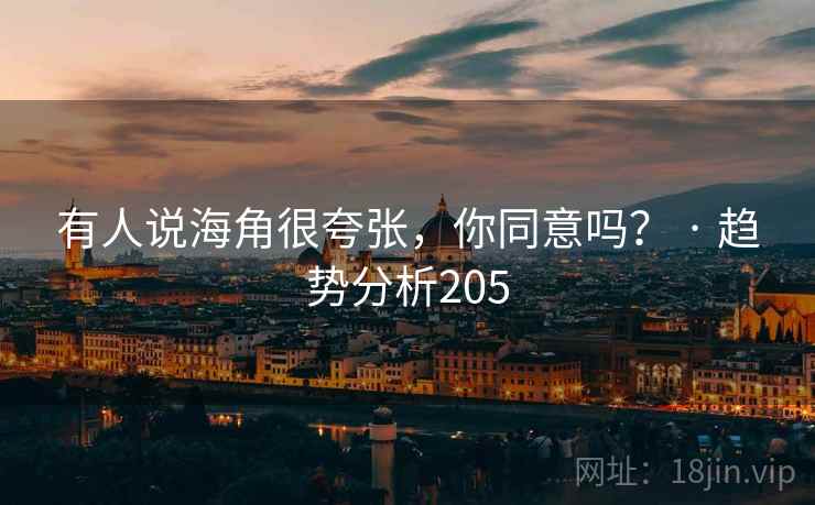 有人说海角很夸张，你同意吗？ · 趋势分析205