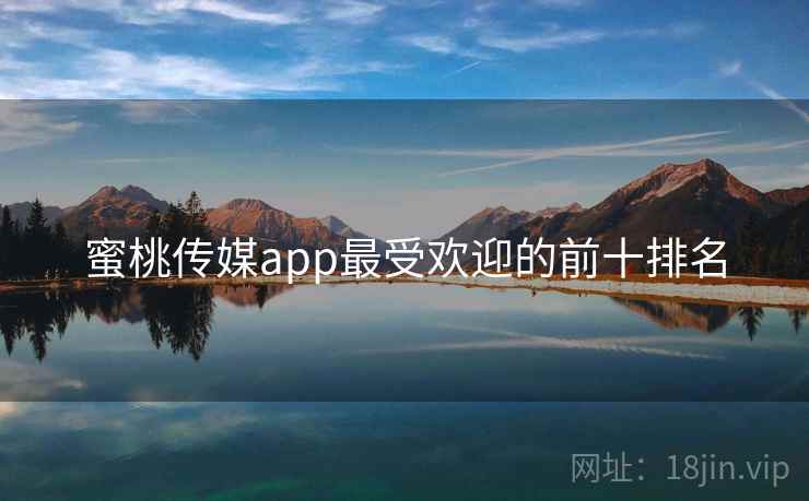 蜜桃传媒app最受欢迎的前十排名